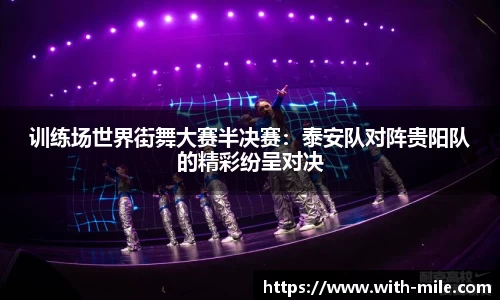 训练场世界街舞大赛半决赛：泰安队对阵贵阳队的精彩纷呈对决